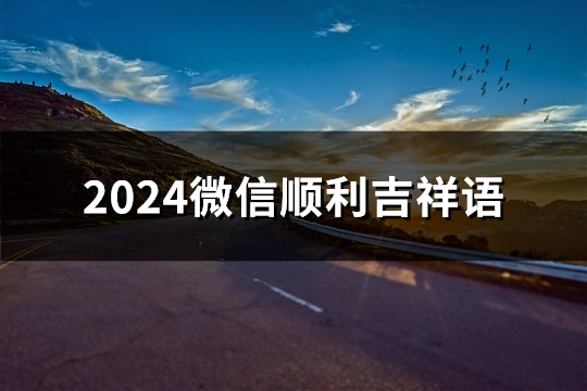 2024微信顺利吉祥语(推荐31句)